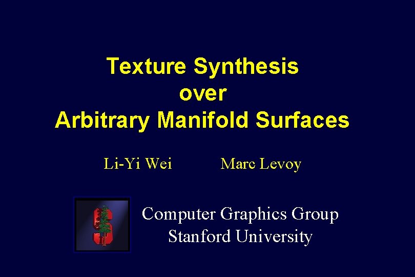 Texture Synthesis over Arbitrary Manifold Surfaces Li-Yi Wei Marc Levoy Computer Graphics Group Stanford