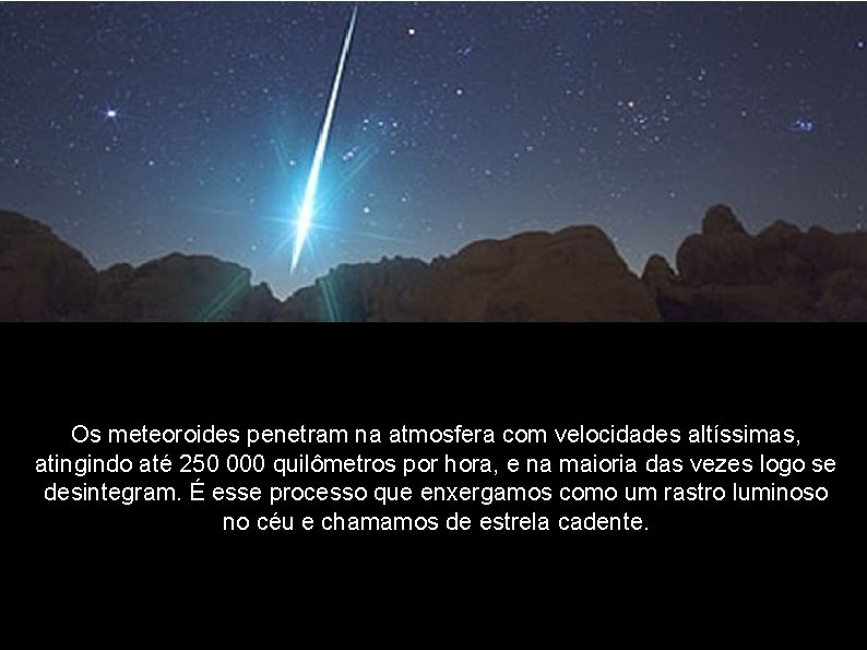 Os meteoroides penetram na atmosfera com velocidades altíssimas, atingindo até 250 000 quilômetros por