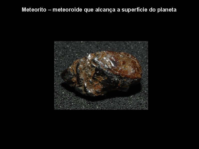Meteorito – meteoroide que alcança a superfície do planeta 