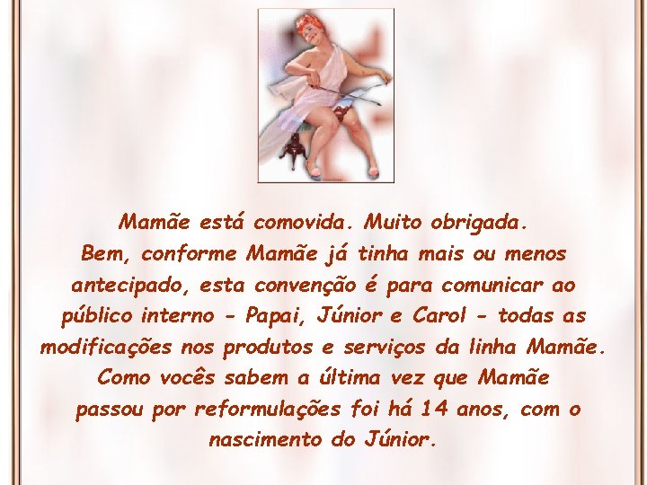Mamãe está comovida. Muito obrigada. Bem, conforme Mamãe já tinha mais ou menos antecipado, Mamãe está comovida. Muito obrigada. Bem, conforme Mamãe já tinha mais ou menos antecipado,