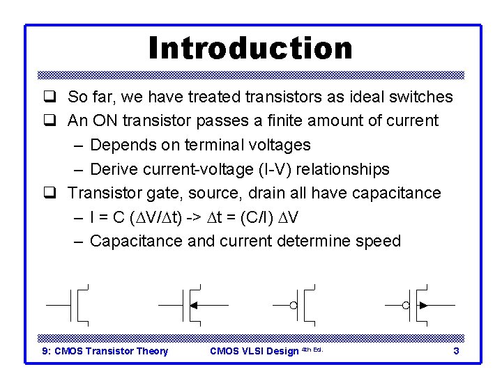 Introduction q So far, we have treated transistors as ideal switches q An ON