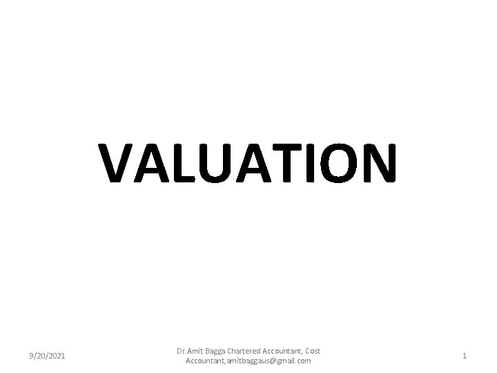 VALUATION 9/20/2021 Dr. Amit Bagga Chartered Accountant, Cost Accountant, amitbaggaus@gmail. com 1 