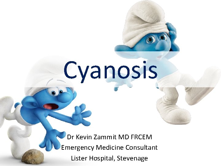 Cyanosis Dr Kevin Zammit MD FRCEM Emergency Medicine Consultant Lister Hospital, Stevenage 