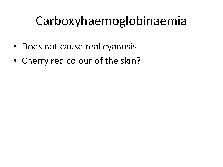 Carboxyhaemoglobinaemia • Does not cause real cyanosis • Cherry red colour of the skin?