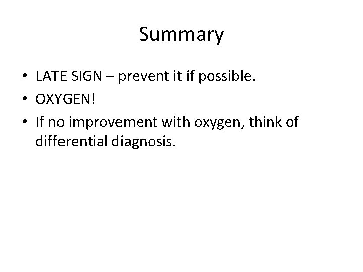 Summary • LATE SIGN – prevent it if possible. • OXYGEN! • If no