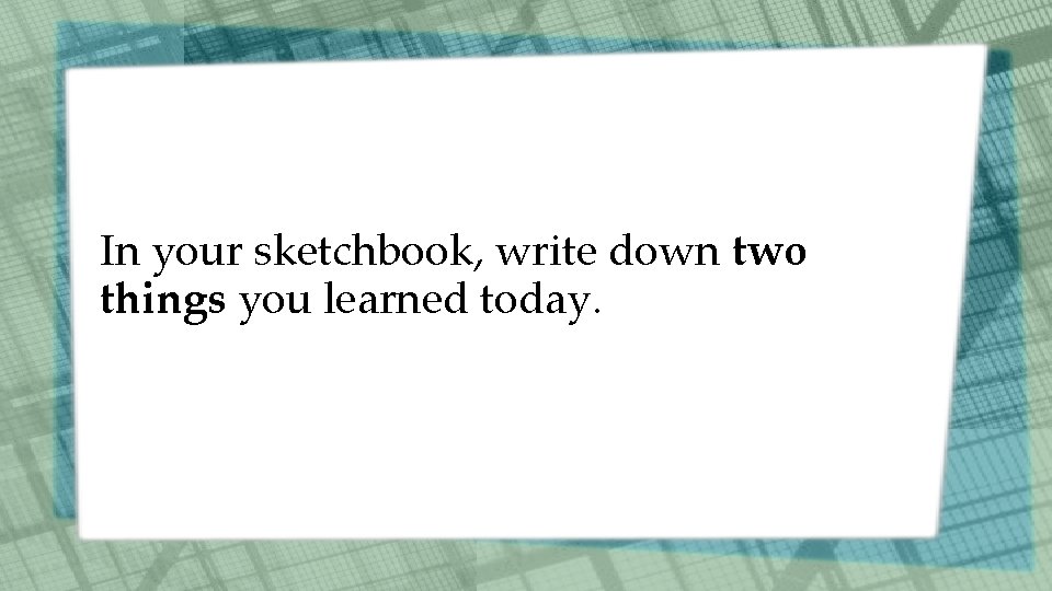In your sketchbook, write down two things you learned today. 
