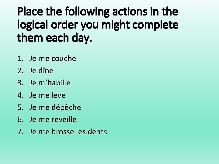 Place the following actions in the logical order you might complete them each day.
