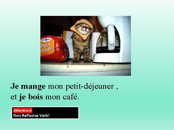 Je mange mon petit-déjeuner , et je bois mon café. Attention! Non Reflexive Verb!