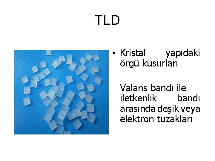TLD • Kristal yapıdaki örgü kusurları Valans bandı iletkenlik bandı arasında deşik veya elektron