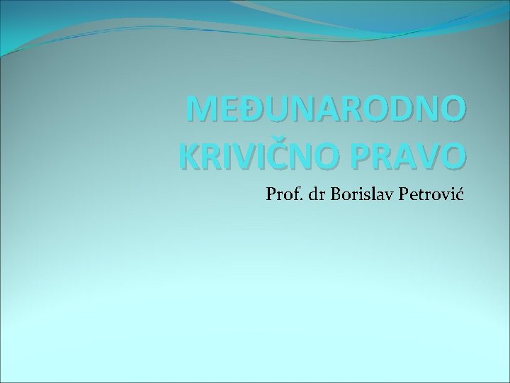 MEĐUNARODNO KRIVIČNO PRAVO Prof. dr Borislav Petrović 