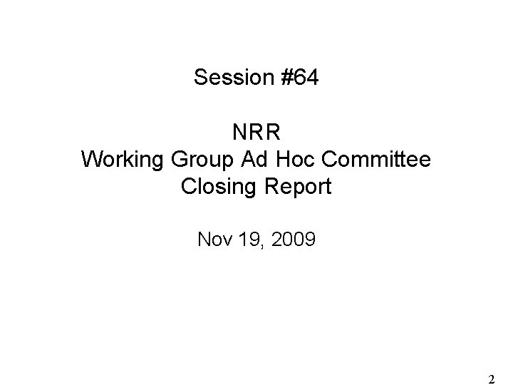 Session #64 NRR Working Group Ad Hoc Committee Closing Report Nov 19, 2009 2