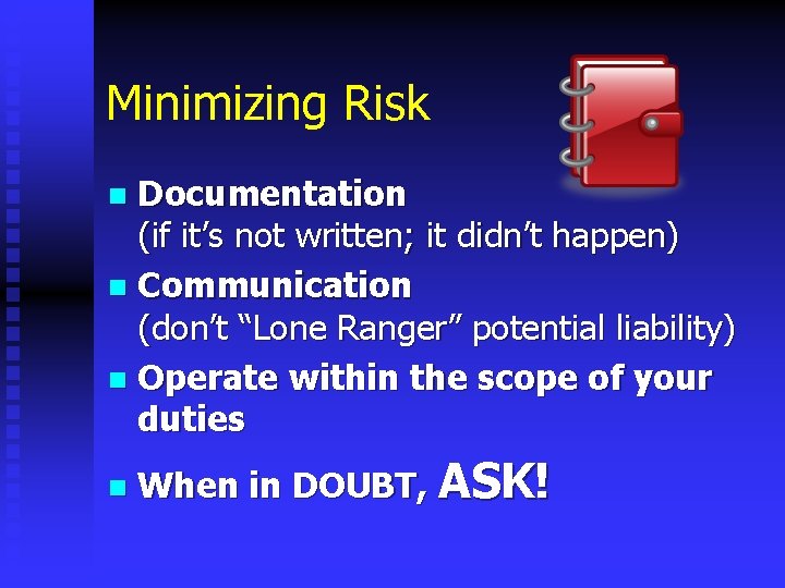 Minimizing Risk Documentation (if it’s not written; it didn’t happen) n Communication (don’t “Lone