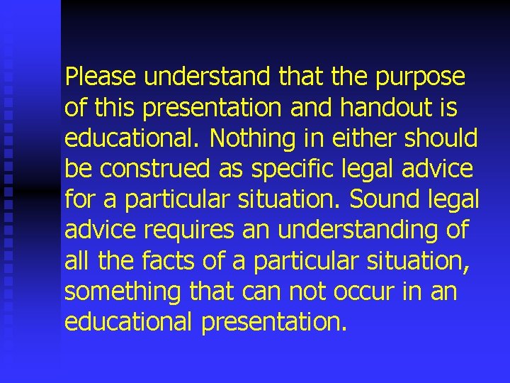 Please understand that the purpose of this presentation and handout is educational. Nothing in