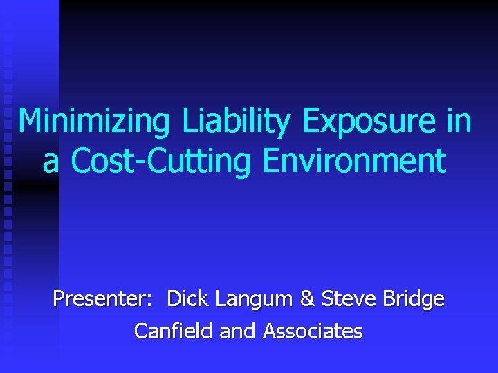 Minimizing Liability Exposure in a Cost-Cutting Environment Presenter: Dick Langum & Steve Bridge Canfield