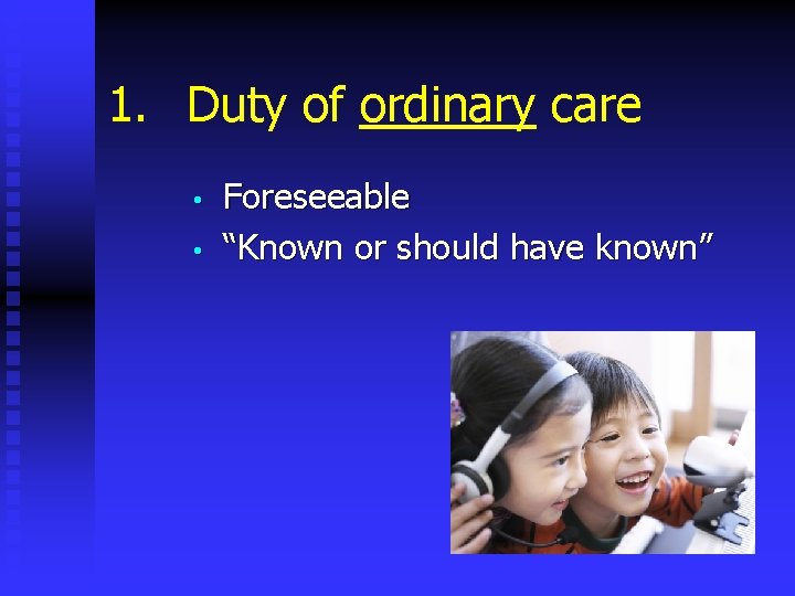 1. Duty of ordinary care • • Foreseeable “Known or should have known” 