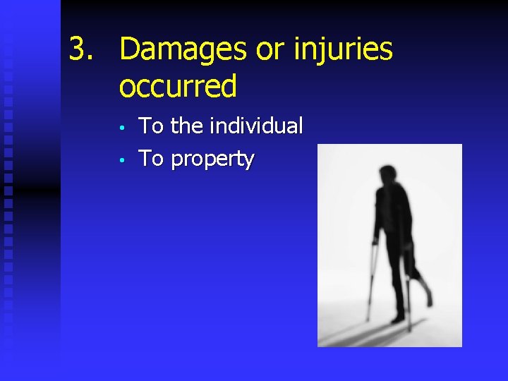 3. Damages or injuries occurred • • To the individual To property 