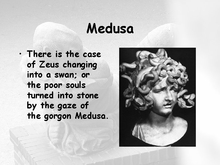 Medusa • There is the case of Zeus changing into a swan; or the