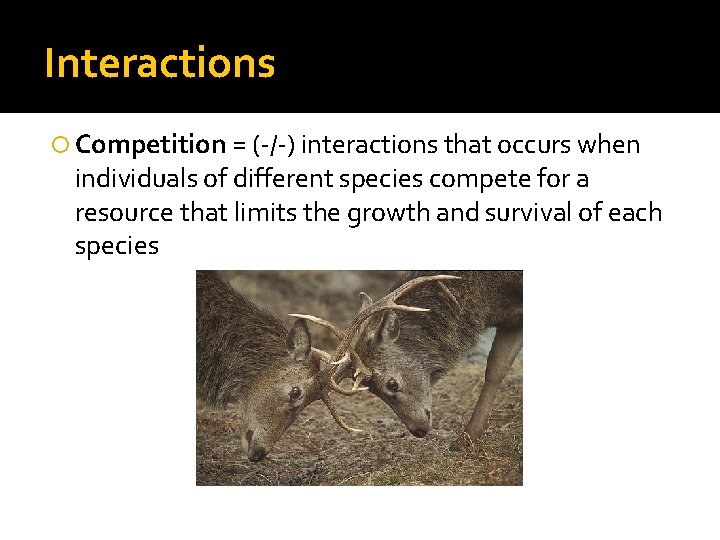 Interactions Competition = (-/-) interactions that occurs when individuals of different species compete for