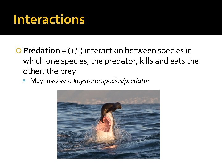 Interactions Predation = (+/-) interaction between species in which one species, the predator, kills
