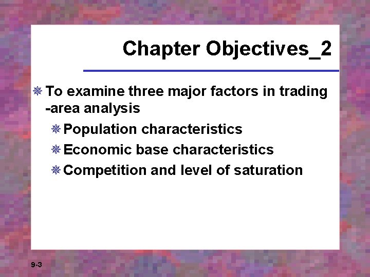 Chapter Objectives_2 ¯ To examine three major factors in trading -area analysis ¯Population characteristics