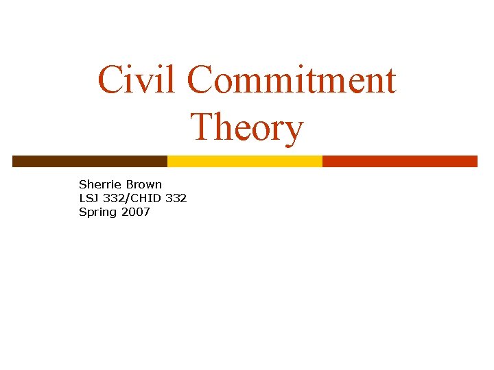 Civil Commitment Theory Sherrie Brown LSJ 332/CHID 332 Spring 2007 
