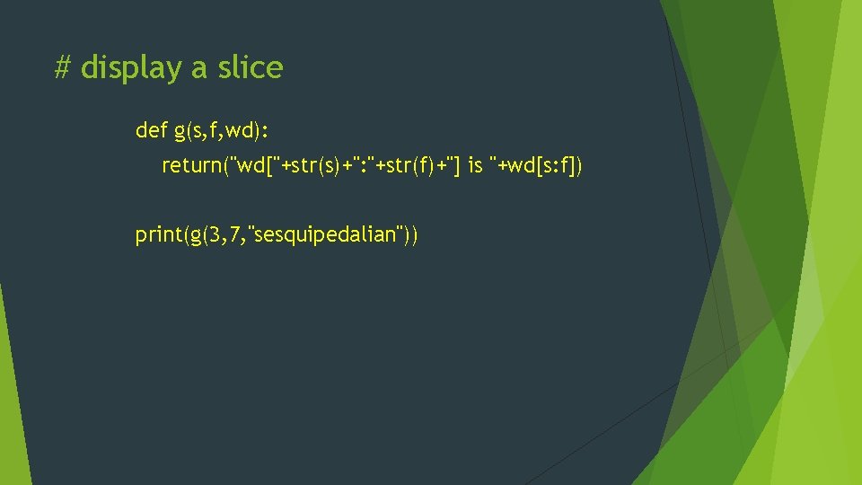 # display a slice def g(s, f, wd): return("wd["+str(s)+": "+str(f)+"] is "+wd[s: f]) print(g(3,