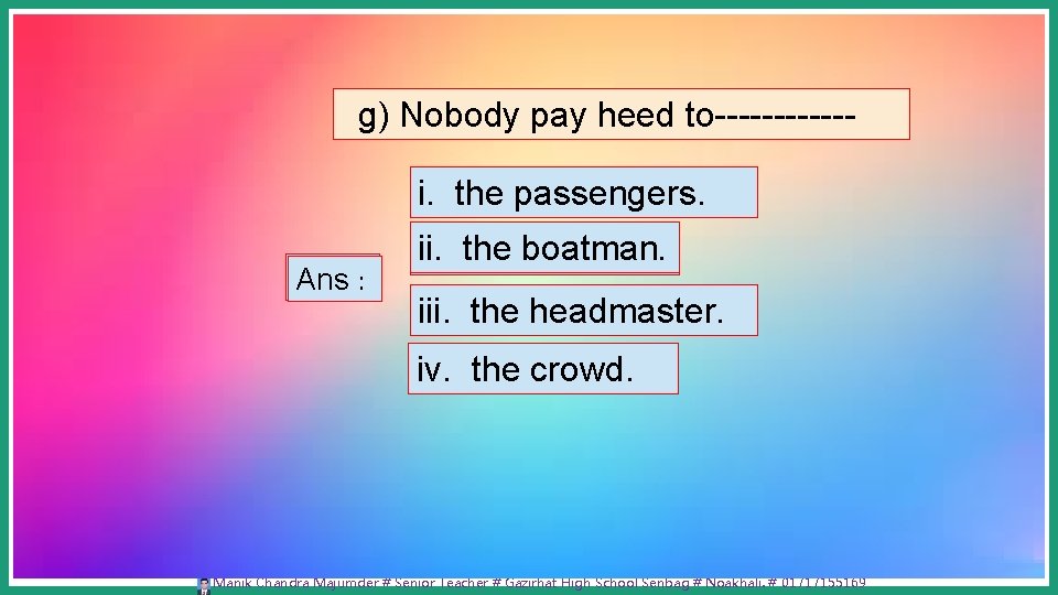 g) Nobody pay heed to------i. the passengers. Ans : ii. the boatman. . iii.