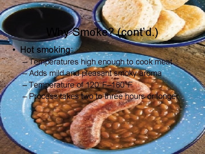 Why Smoke? (cont’d. ) • Hot smoking: – Temperatures high enough to cook meat