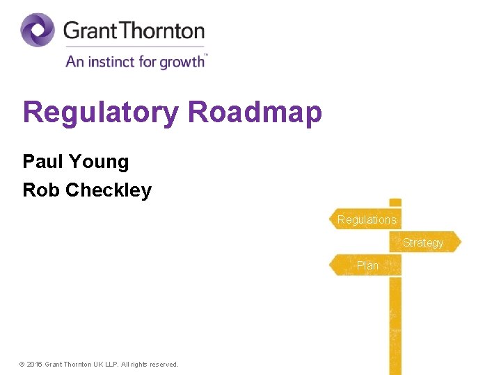 Regulatory Roadmap Paul Young Rob Checkley Regulations Strategy Plan ©© 2016 Grant. Thornton. UK
