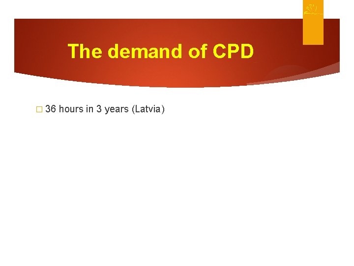 The demand of CPD � 36 hours in 3 years (Latvia) 