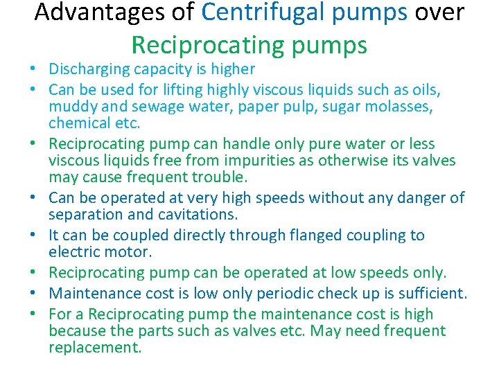 Advantages of Centrifugal pumps over Reciprocating pumps • Discharging capacity is higher • Can