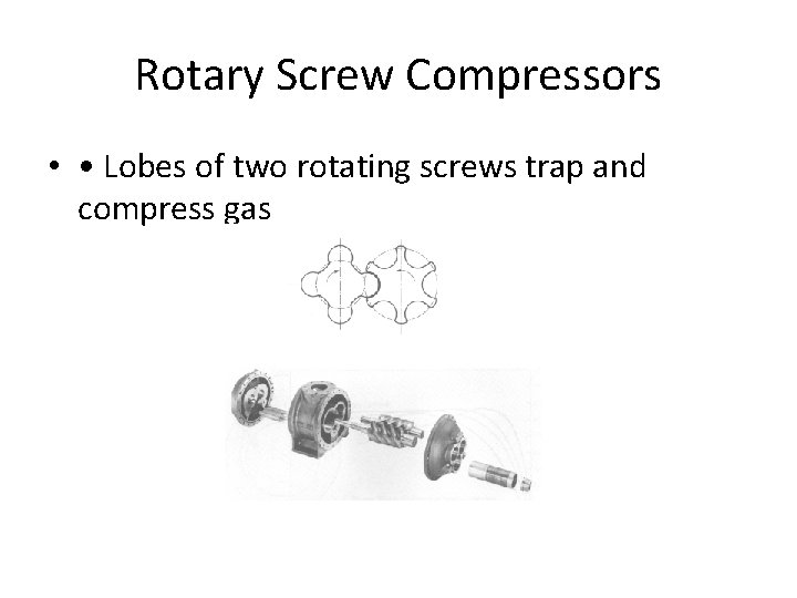 Rotary Screw Compressors • • Lobes of two rotating screws trap and compress gas