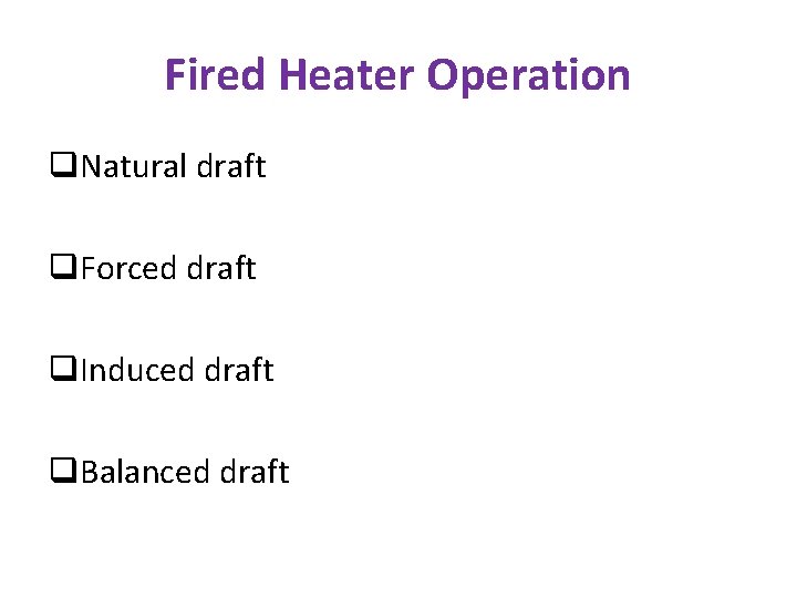 Fired Heater Operation q. Natural draft q. Forced draft q. Induced draft q. Balanced