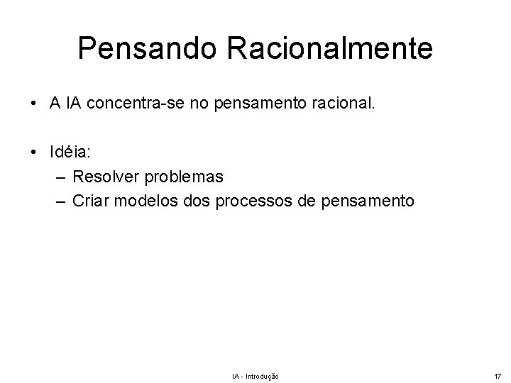 Pensando Racionalmente • A IA concentra-se no pensamento racional. • Idéia: – Resolver problemas