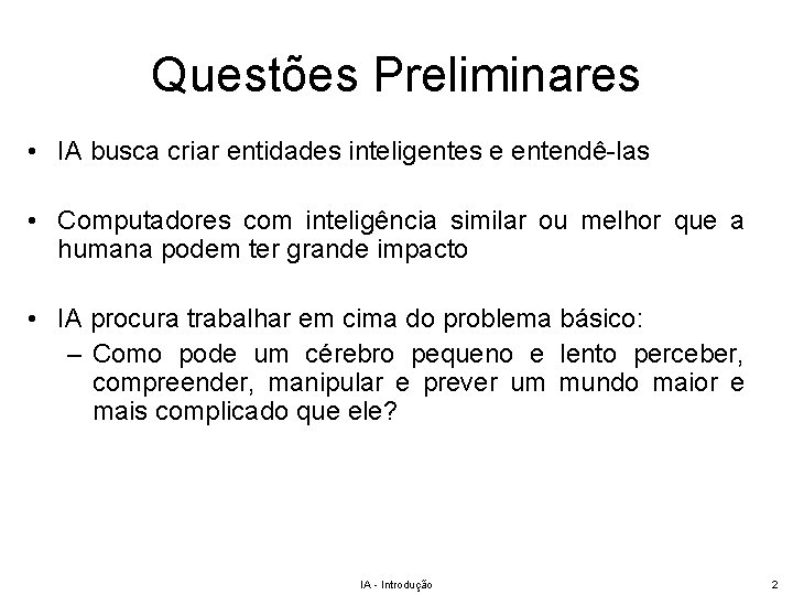 Questões Preliminares • IA busca criar entidades inteligentes e entendê-las • Computadores com inteligência