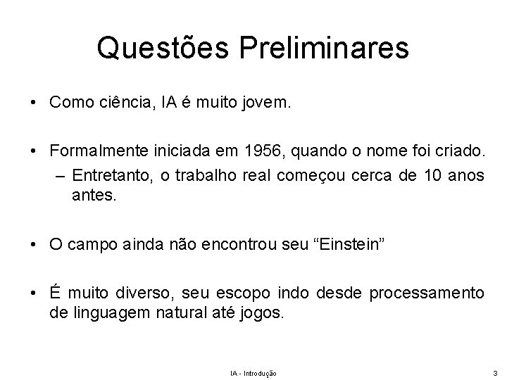 Questões Preliminares • Como ciência, IA é muito jovem. • Formalmente iniciada em 1956,