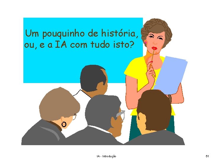 Um pouquinho de história, ou, e a IA com tudo isto? IA - Introdução