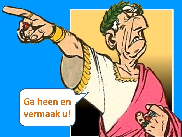 Ga heen en vermaak u! 