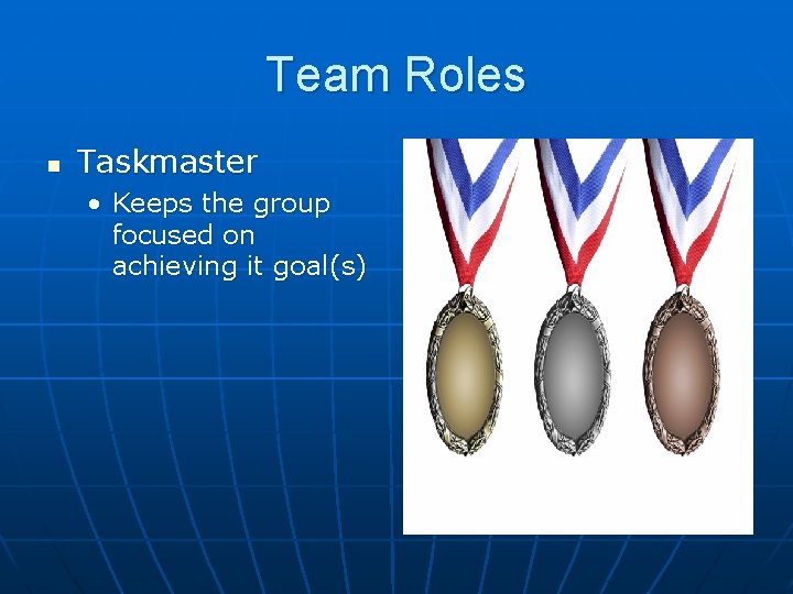 Team Roles n Taskmaster • Keeps the group focused on achieving it goal(s) Team Roles n Taskmaster • Keeps the group focused on achieving it goal(s)