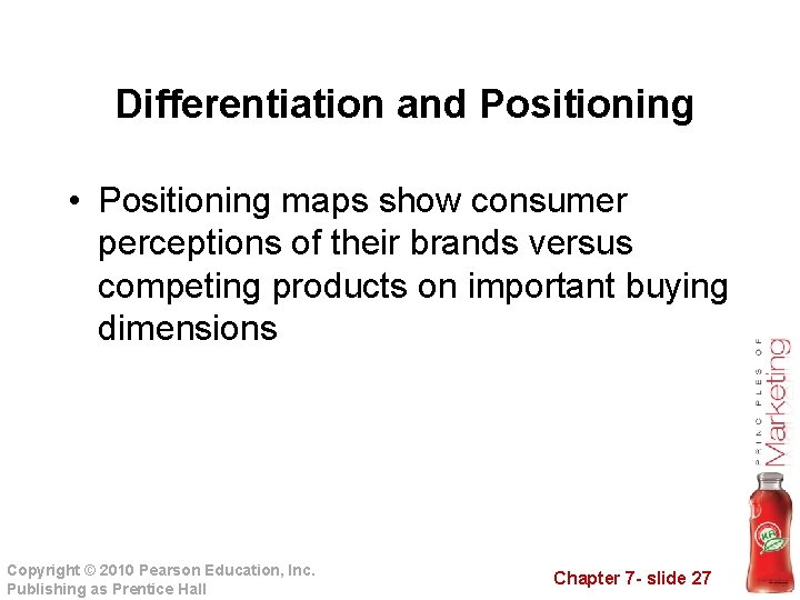 Differentiation and Positioning • Positioning maps show consumer perceptions of their brands versus competing