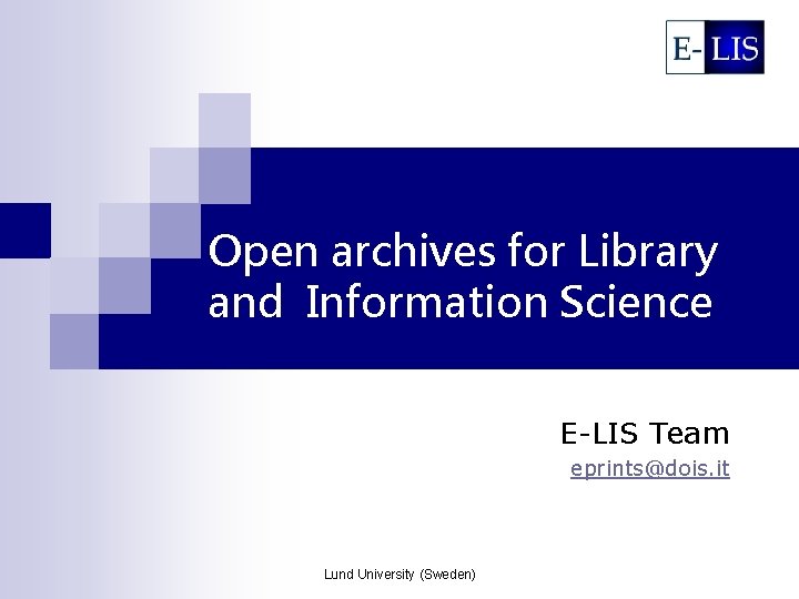 Open archives for Library and Information Science E-LIS Team eprints@dois. it Lund University (Sweden)