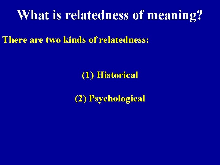 What is relatedness of meaning? There are two kinds of relatedness: (1) Historical (2)