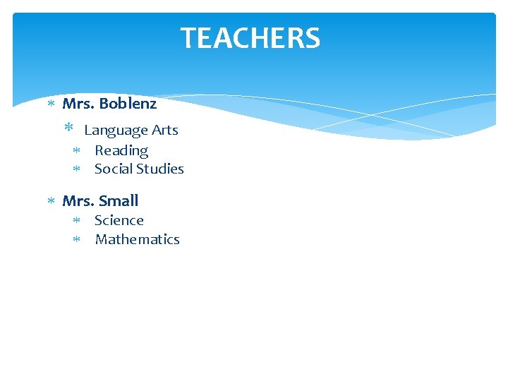 TEACHERS Mrs. Boblenz Language Arts Reading Social Studies Mrs. Small Science Mathematics 