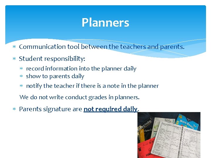 Planners Communication tool between the teachers and parents. Student responsibility: record information into the