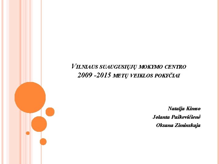 VILNIAUS SUAUGUSIŲJŲ MOKYMO CENTRO 2009 -2015 METŲ VEIKLOS POKYČIAI Natalja Kimso Jolanta Paškevičienė Oksana