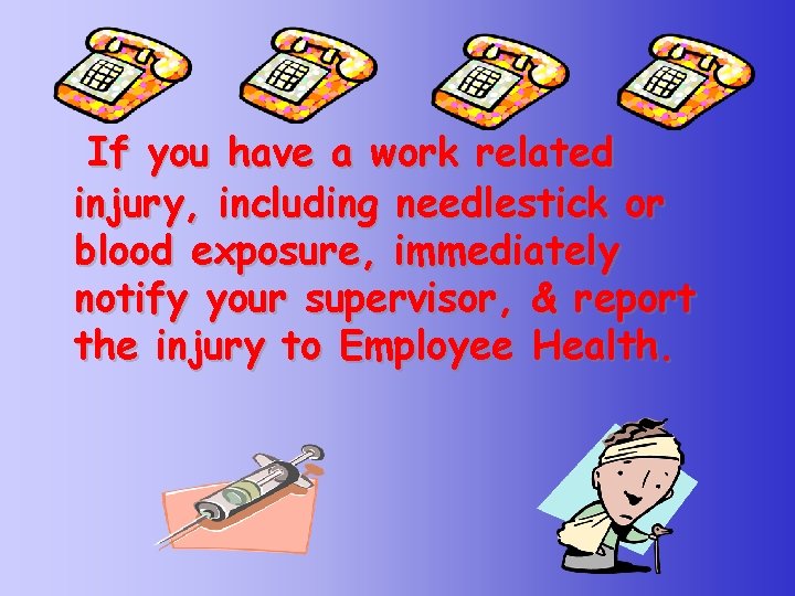 If you have a work related injury, including needlestick or blood exposure, immediately notify