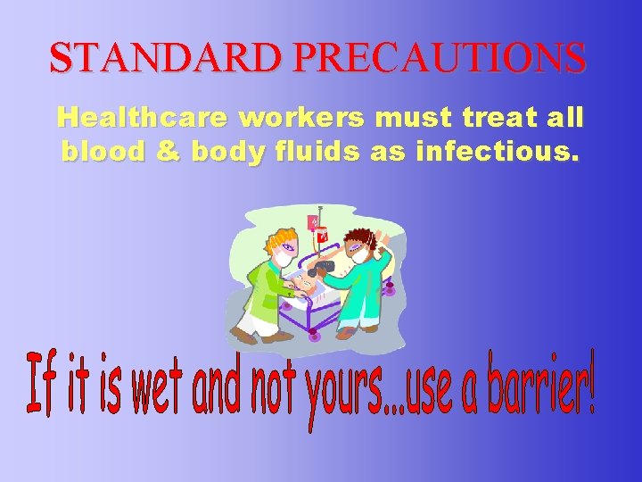 STANDARD PRECAUTIONS Healthcare workers must treat all blood & body fluids as infectious. 