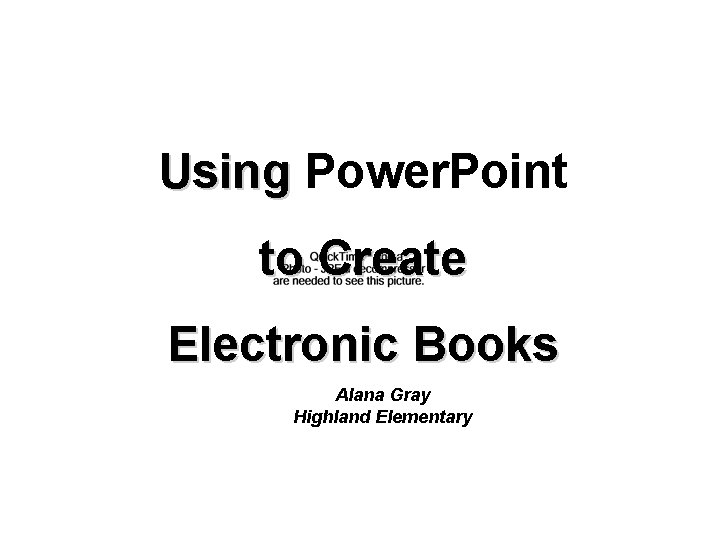 Using Power. Point to Create Electronic Books Alana Gray Highland Elementary 