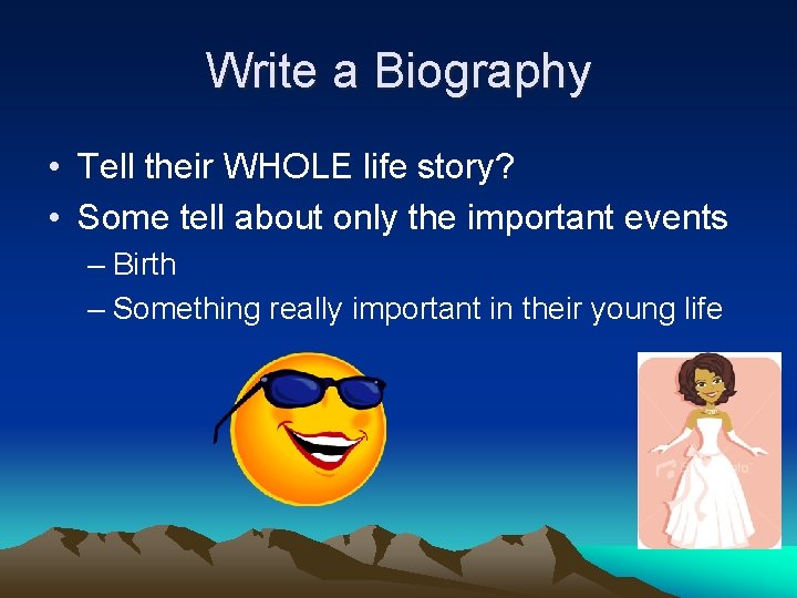 Write a Biography • Tell their WHOLE life story? • Some tell about only