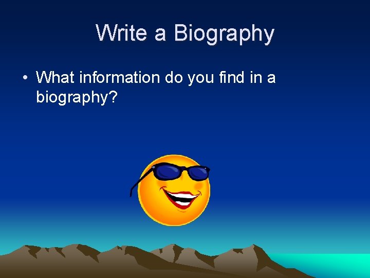 Write a Biography • What information do you find in a biography? 